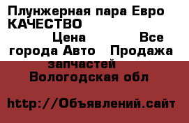 Плунжерная пара Евро 2 КАЧЕСТВО WP10, WD615 (X170-010S) › Цена ­ 1 400 - Все города Авто » Продажа запчастей   . Вологодская обл.